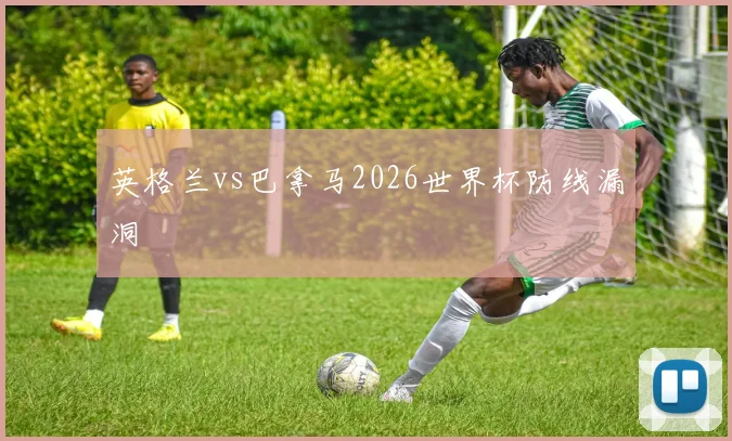 英格兰vs巴拿马2026世界杯防线漏洞