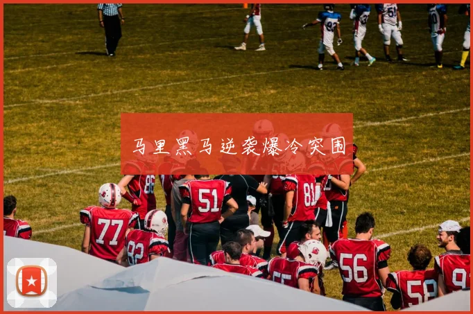 马里黑马逆袭爆冷突围