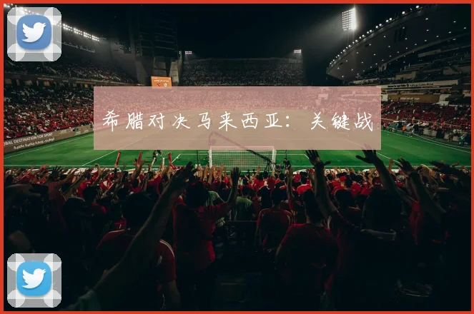 希腊对决马来西亚：关键战