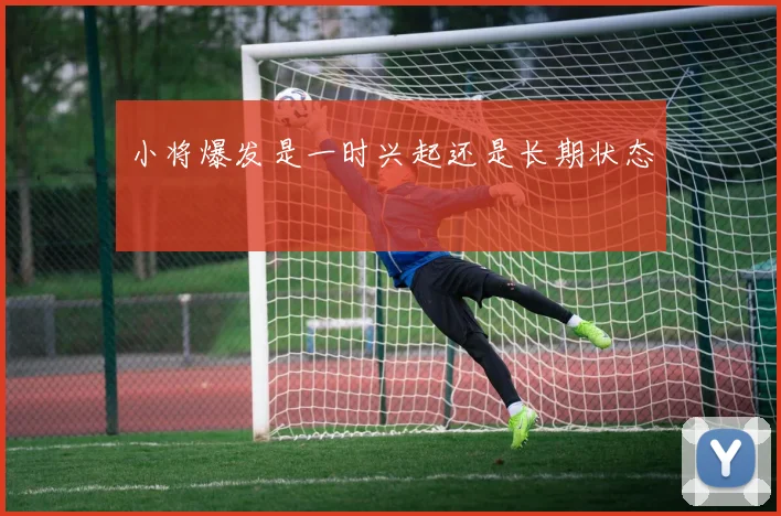 小将爆发是一时兴起还是长期状态