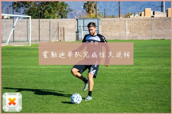 霍勒迪率队完成惊天逆转