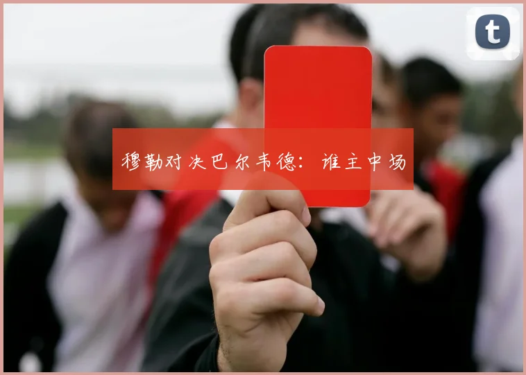 穆勒对决巴尔韦德：谁主中场