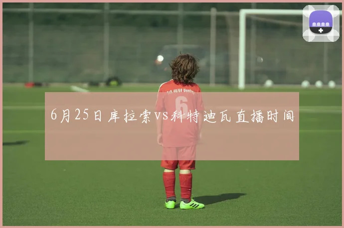 6月25日库拉索vs科特迪瓦直播时间