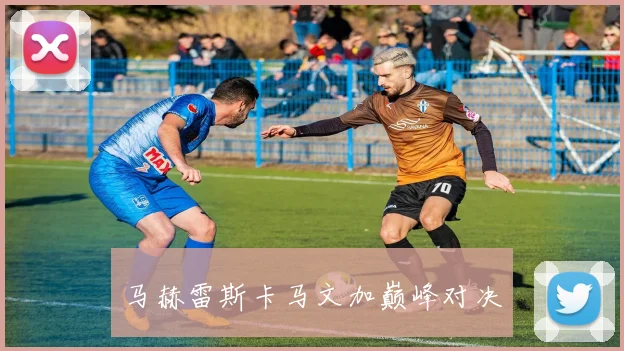马赫雷斯卡马文加巅峰对决