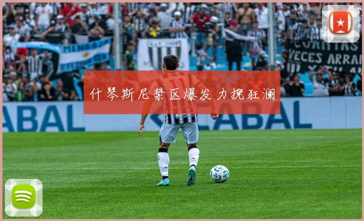 什琴斯尼禁区爆发力挽狂澜
