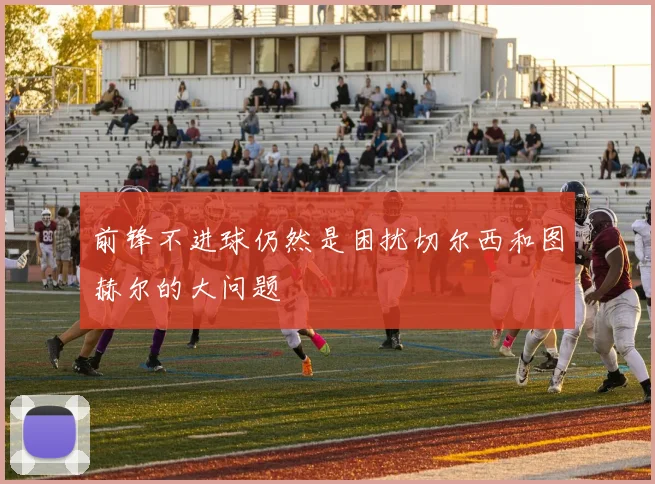 前锋不进球仍然是困扰切尔西和图赫尔的大问题