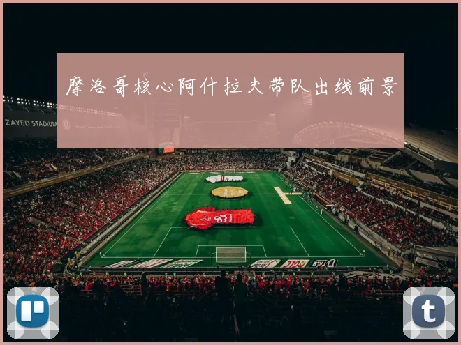 摩洛哥核心阿什拉夫带队出线前景