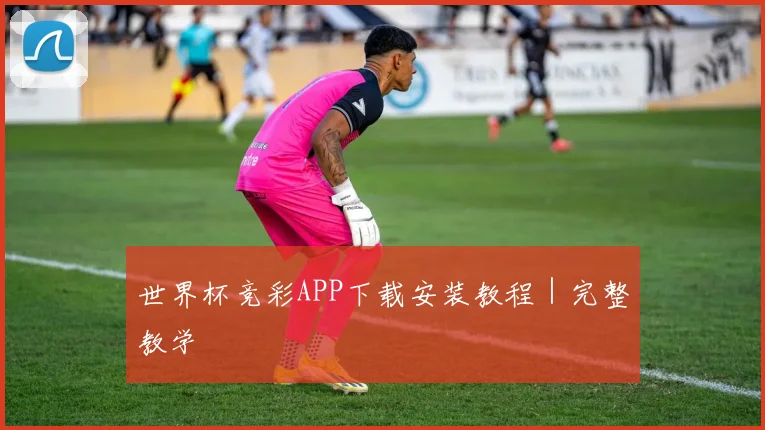 世界杯竞彩APP下载安装教程｜完整教学