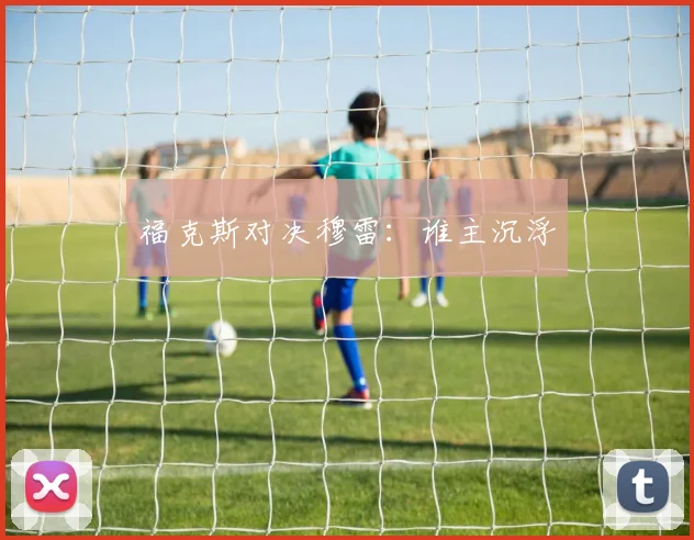 福克斯对决穆雷：谁主沉浮