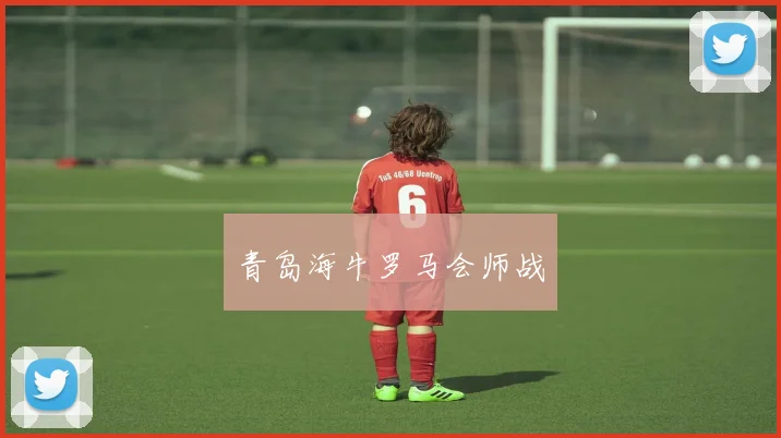 青岛海牛罗马会师战