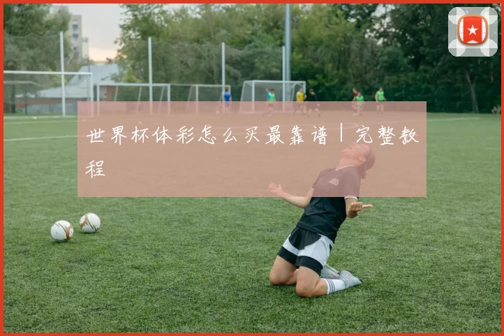 世界杯体彩怎么买最靠谱｜完整教程