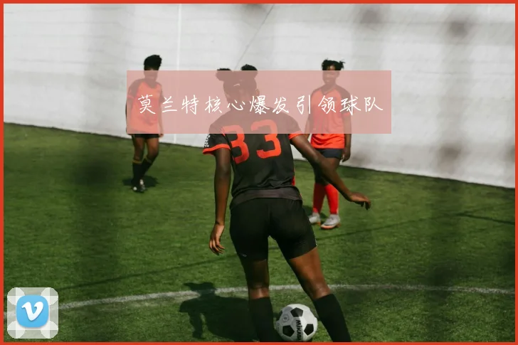 莫兰特核心爆发引领球队