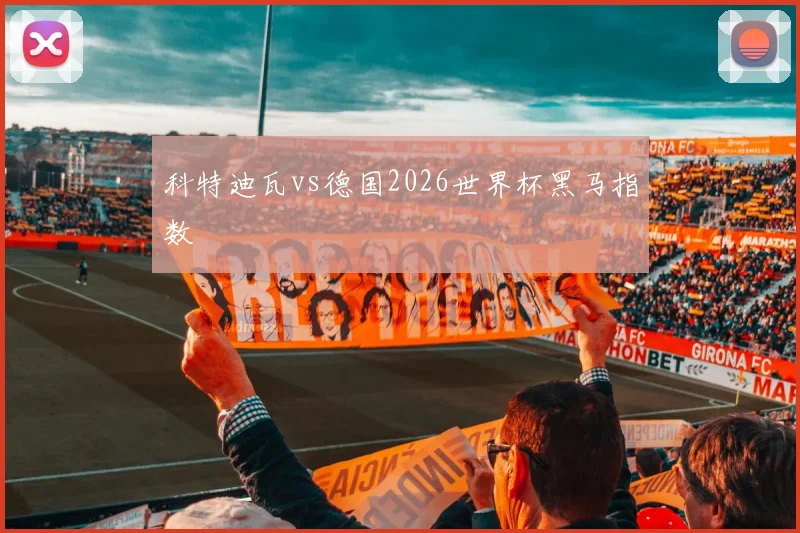 科特迪瓦vs德国2026世界杯黑马指数