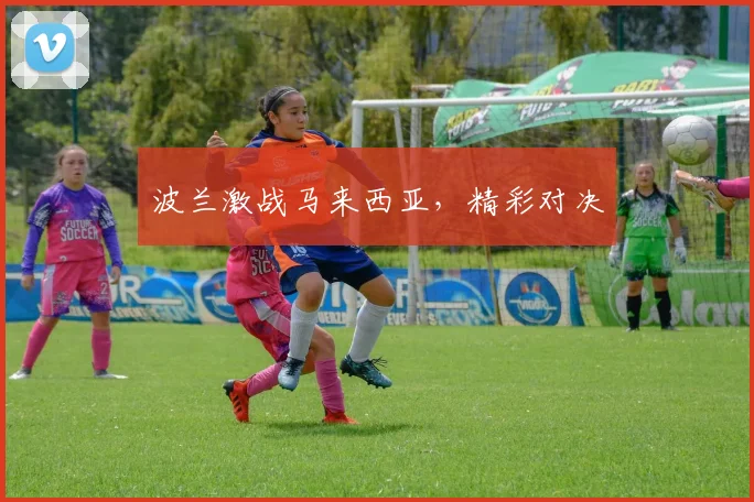 波兰激战马来西亚，精彩对决