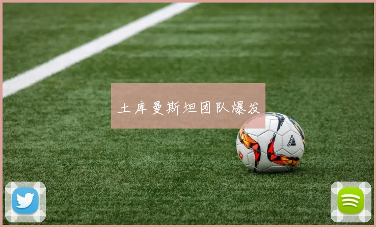 土库曼斯坦团队爆发