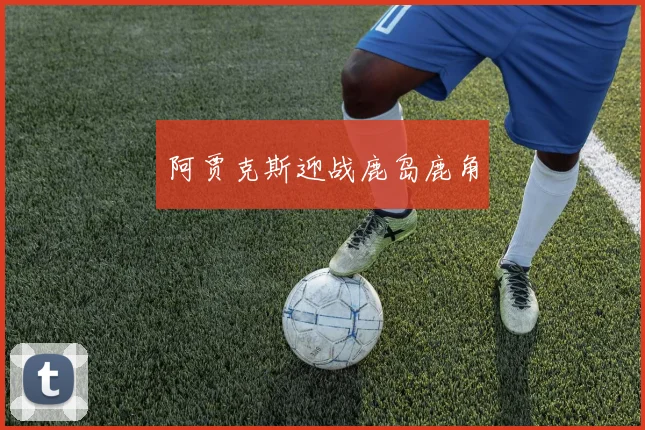 阿贾克斯迎战鹿岛鹿角