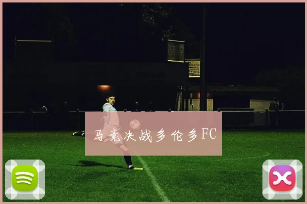 马竞决战多伦多FC