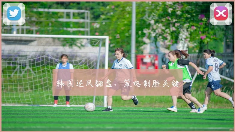 韩国逆风翻盘，策略制胜关键
