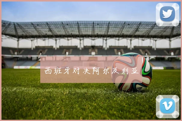 西班牙对决阿尔及利亚