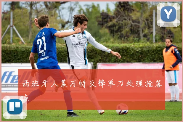 西班牙人莱万特交锋单刀处理抢落点