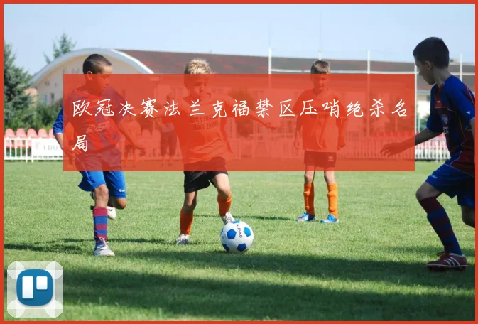 欧冠决赛法兰克福禁区压哨绝杀名局