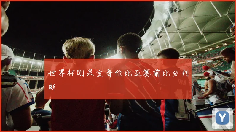 世界杯刚果金哥伦比亚赛前比分判断