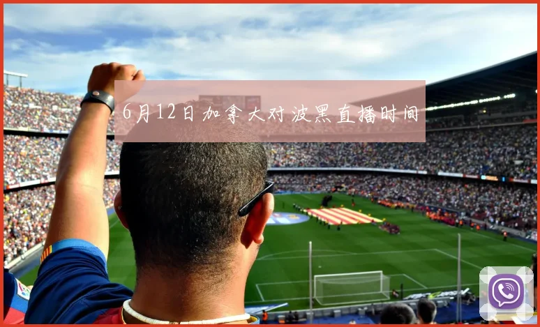 6月12日加拿大对波黑直播时间