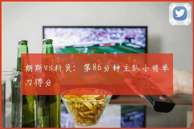 朗斯vs科莫：第86分钟主队小将单刀得分