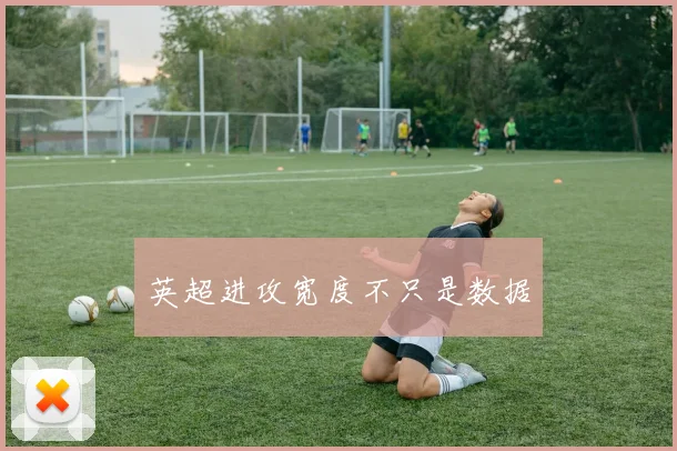 英超进攻宽度不只是数据