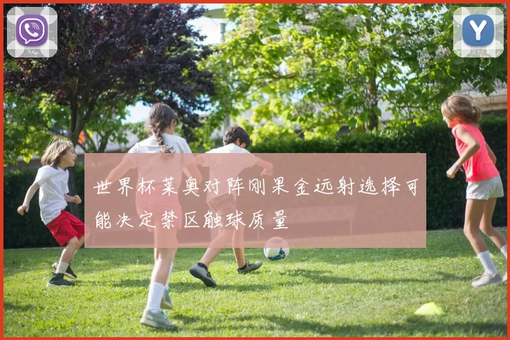 世界杯莱奥对阵刚果金远射选择可能决定禁区触球质量