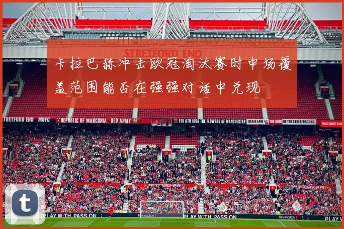 卡拉巴赫冲击欧冠淘汰赛时中场覆盖范围能否在强强对话中兑现