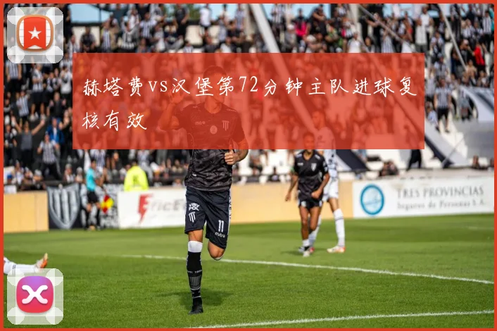 赫塔费vs汉堡第72分钟主队进球复核有效