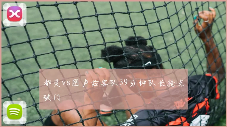都灵vs图卢兹客队39分钟队长抢点破门