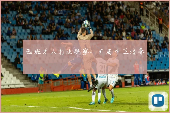 西班牙人打法观察，开局中卫培养