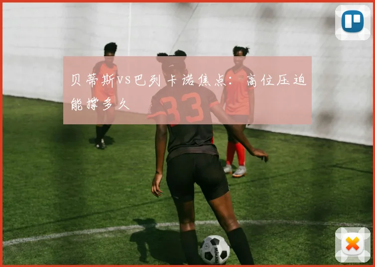 贝蒂斯vs巴列卡诺焦点:高位压迫能撑多久