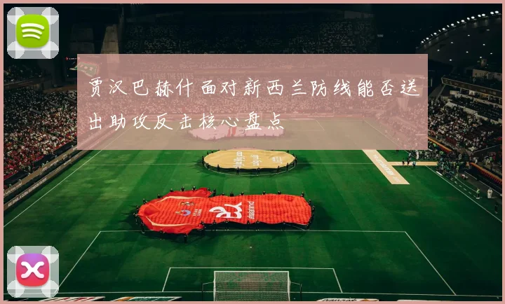 贾汉巴赫什面对新西兰防线能否送出助攻反击核心盘点