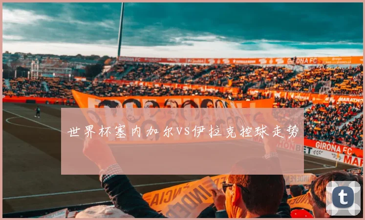 世界杯塞内加尔vs伊拉克控球走势