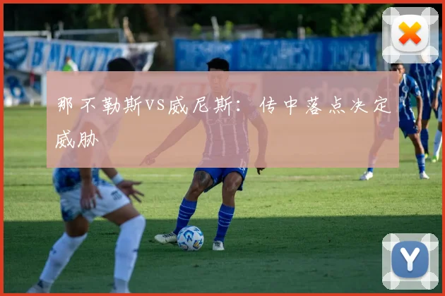 那不勒斯vs威尼斯：传中落点决定威胁