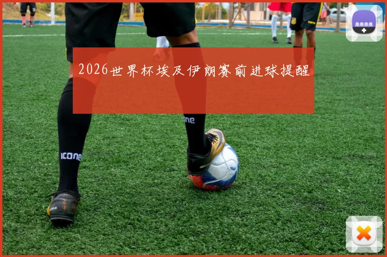 2026世界杯埃及伊朗赛前进球提醒