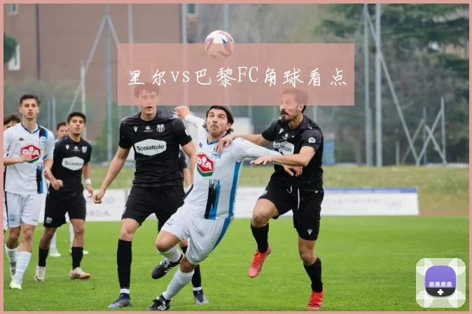 里尔vs巴黎FC角球看点